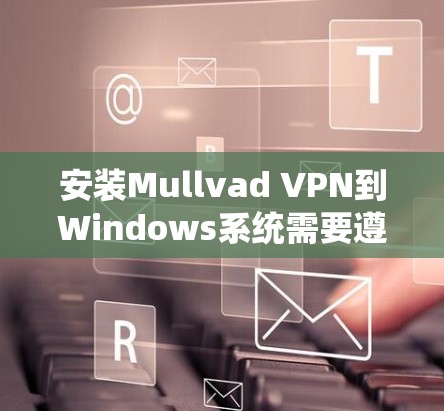 安装Mullvad VPN到Windows系统需要遵循以下步骤 安装Mullvad VPN到Windows系统需要遵循以下步骤