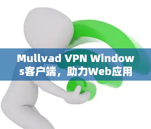 Mullvad VPN Windows客户端,助力Web应用的安全与稳定连接 Mullvad VPN Windows客户端,助力Web应用的安全与稳定连接