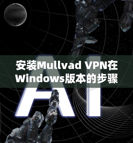 安装Mullvad VPN在Windows版本的步骤如下 安装Mullvad VPN在Windows版本的步骤如下