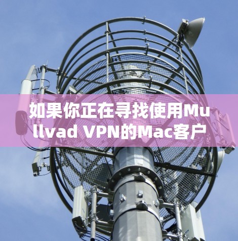 如果你正在寻找使用Mullvad VPN的Mac客户端，以下是一些推荐的选项，这些软件通常都是Mullvad VPN的常用客户端或推荐版本