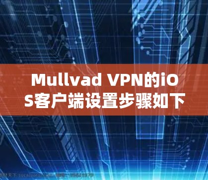 Mullvad VPN的iOS客户端设置步骤如下 Mullvad VPN的iOS客户端设置步骤如下