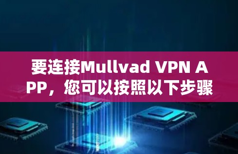 要连接Mullvad VPN APP，您可以按照以下步骤进行