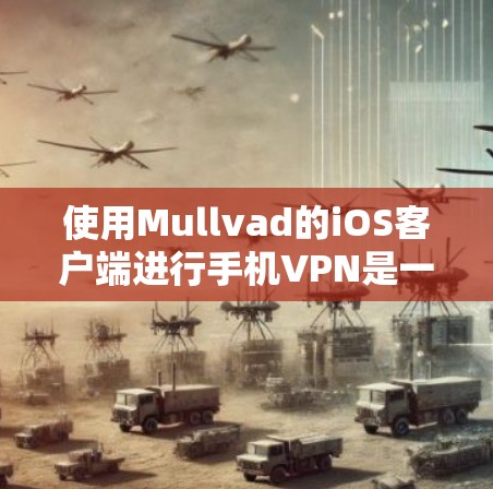 使用Mullvad的iOS客户端进行手机VPN是一个全面的网络安全体验，涵盖了从设置到连接的各个方面。以下是一些实用的步骤指南