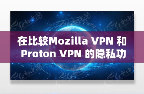 在比较Mozilla VPN 和 Proton VPN 的隐私功能时，主要有以下几个关键点需要考虑