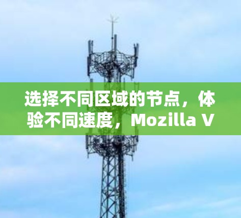 选择不同区域的节点，体验不同速度，Mozilla VPN性能测试