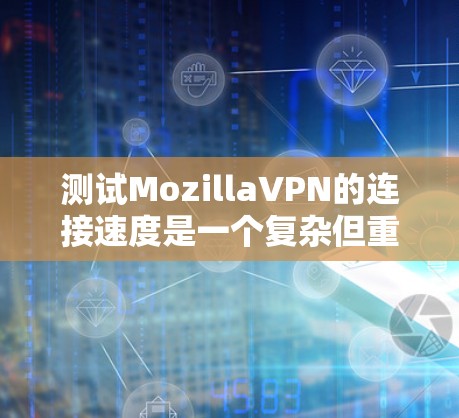 测试MozillaVPN的连接速度是一个复杂但重要的步骤,确保VPN的稳定性和可靠性。以下是一个清晰的指南,帮助您进行连接速度测试 测试MozillaVPN的连接速度是一个复杂但重要的步骤,确保VPN的稳定性和可靠性。以下是一个清晰的指南,帮助您进行连接速度测试
