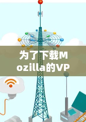 为了下载Mozilla的VPN软件，您可以按照以下步骤进行