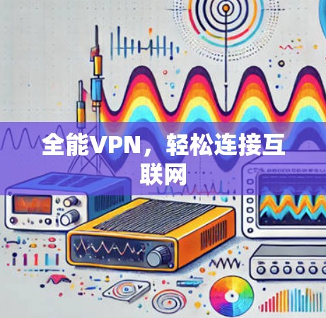 全能VPN,轻松连接互联网 全能VPN,轻松连接互联网