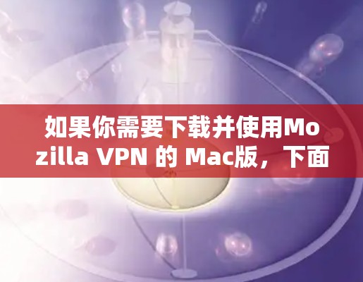 如果你需要下载并使用Mozilla VPN 的 Mac版,下面是详细的步骤 如果你需要下载并使用Mozilla VPN 的 Mac版,下面是详细的步骤