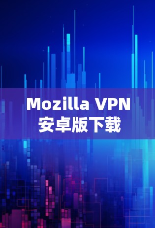 Mozilla VPN 安卓版下载 Mozilla VPN 安卓版下载