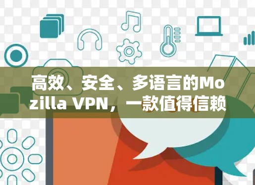 高效、安全、多语言的Mozilla VPN，一款值得信赖的无痕安全工具