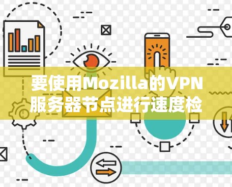 要使用Mozilla的VPN服务器节点进行速度检测和优化，可以按照以下步骤进行