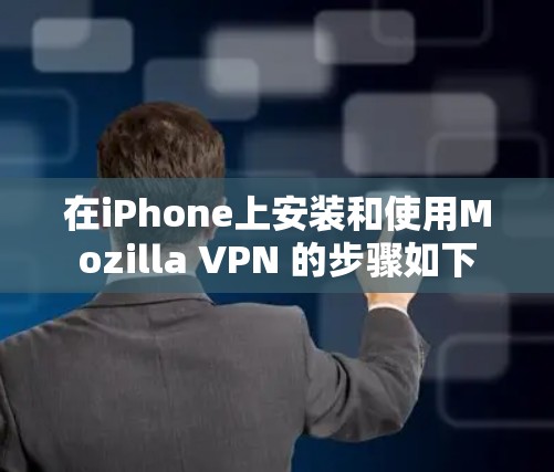 在iPhone上安装和使用Mozilla VPN 的步骤如下 在iPhone上安装和使用Mozilla VPN 的步骤如下