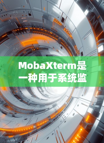 MobaXterm是一种用于系统监控和状态管理的工具，广泛应用于企业级系统管理中。以下是关于MobaXterm的一些关键信息