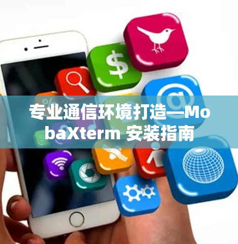专业通信环境打造—MobaXterm 安装指南 专业通信环境打造—MobaXterm 安装指南