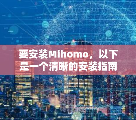 要安装Mihomo,以下是一个清晰的安装指南 要安装Mihomo,以下是一个清晰的安装指南