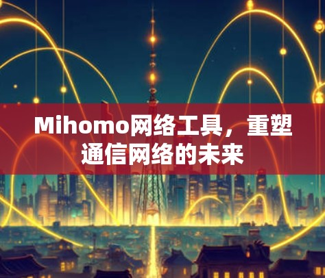 Mihomo网络工具，重塑通信网络的未来