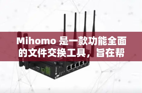 Mihomo 是一款功能全面的文件交换工具，旨在帮助用户在不同设备之间轻松完成文件传输和同步。以下是对 Mihomo 的详细分析和使用指南