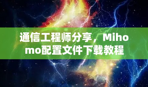 通信工程师分享,Mihomo配置文件下载教程 通信工程师分享,Mihomo配置文件下载教程