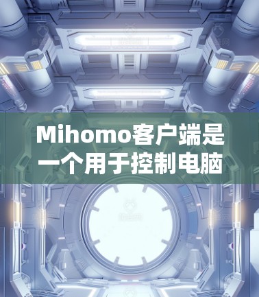 Mihomo客户端是一个用于控制电脑设备的工具,适用于命令行或通过命令输入控制设备。以下是使用步骤的总结 Mihomo客户端是一个用于控制电脑设备的工具,适用于命令行或通过命令输入控制设备。以下是使用步骤的总结