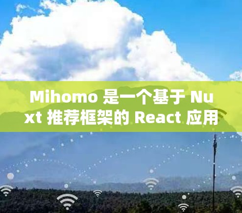 Mihomo 是一个基于 Nuxt 推荐框架的 React 应用框架,专为开发者设计的,旨在简化 Mihomo 的使用,使其更易于扩展和管理。它提供了一个快速上手的界面,适合开发者的日常使用 Mihomo 是一个基于 Nuxt 推荐框架的 React 应用框架,专为开发者设计的,旨在简化 Mihomo 的使用,使其更易于扩展和管理。它提供了一个快速上手的界面,适合开发者的日常使用