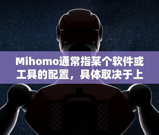 Mihomo通常指某个软件或工具的配置，具体取决于上下文。如果你指的是某个特定的软件或工具的配置，可以提供更多信息以便进一步帮助你