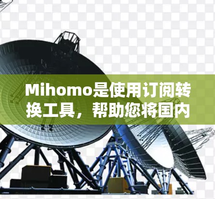 Mihomo是使用订阅转换工具,帮助您将国内杂志转换为国外版本或直接转换到国外版。以下是使用该工具的步骤 Mihomo是使用订阅转换工具,帮助您将国内杂志转换为国外版本或直接转换到国外版。以下是使用该工具的步骤