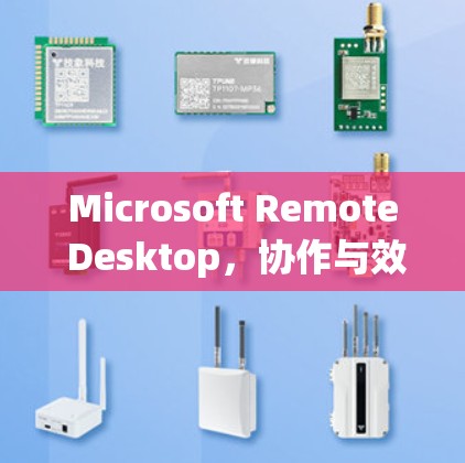 Microsoft Remote Desktop,协作与效率的双轮驱动 Microsoft Remote Desktop,协作与效率的双轮驱动