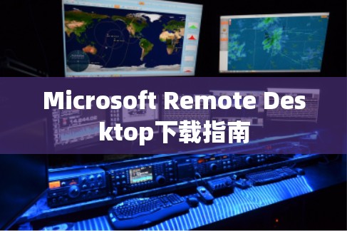 Microsoft Remote Desktop下载指南 Microsoft Remote Desktop下载指南