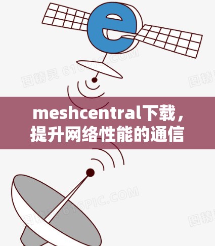meshcentral下载,提升网络性能的通信解决方案 meshcentral下载,提升网络性能的通信解决方案