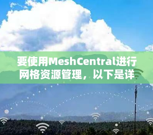 要使用MeshCentral进行网格资源管理，以下是详细的步骤指南