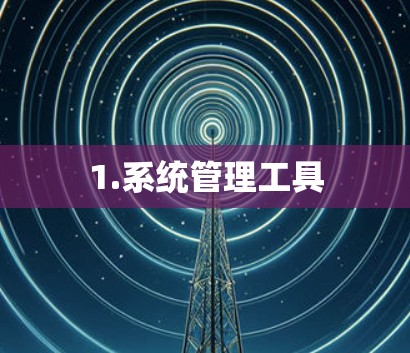 1.系统管理工具 1.系统管理工具