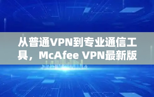 从普通VPN到专业通信工具，McAfee VPN最新版全面解析