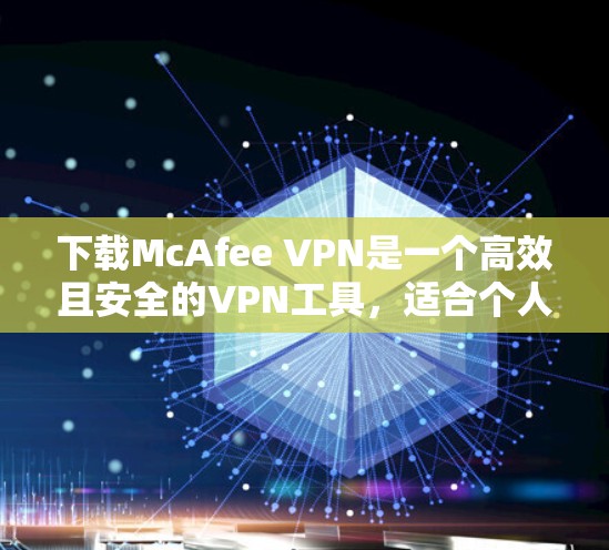 下载McAfee VPN是一个高效且安全的VPN工具,适合个人用户、企业用户以及需要复杂的网络保护需求的用户。以下是详细的下载步骤和使用指南 下载McAfee VPN是一个高效且安全的VPN工具,适合个人用户、企业用户以及需要复杂的网络保护需求的用户。以下是详细的下载步骤和使用指南