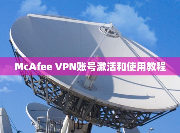 McAfee VPN账号激活和使用教程 McAfee VPN账号激活和使用教程