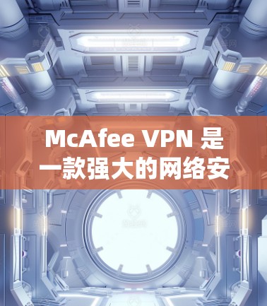 McAfee VPN 是一款强大的网络安全软件,旨在保护用户和企业的网络和数据安全。以下是下载并安装 McAfee VPN 的详细步骤说明 McAfee VPN 是一款强大的网络安全软件,旨在保护用户和企业的网络和数据安全。以下是下载并安装 McAfee VPN 的详细步骤说明