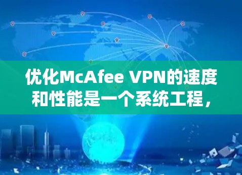 优化McAfee VPN的速度和性能是一个系统工程,涉及带宽优化、VPN配置、网络连接调整等多个方面。以下是对如何优化McAfee VPN性能的详细指南 优化McAfee VPN的速度和性能是一个系统工程,涉及带宽优化、VPN配置、网络连接调整等多个方面。以下是对如何优化McAfee VPN性能的详细指南