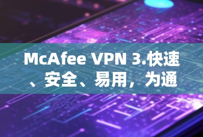 McAfee VPN 3.快速、安全、易用，为通信带来新机遇