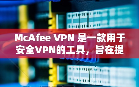McAfee VPN 是一款用于安全VPN的工具,旨在提供一个更安全、更可靠的VPN连接。速率测试是测试VPN性能和安全性的常用方法之一,以下是关于McAfee VPN速率测试的步骤说明 McAfee VPN 是一款用于安全VPN的工具,旨在提供一个更安全、更可靠的VPN连接。速率测试是测试VPN性能和安全性的常用方法之一,以下是关于McAfee VPN速率测试的步骤说明