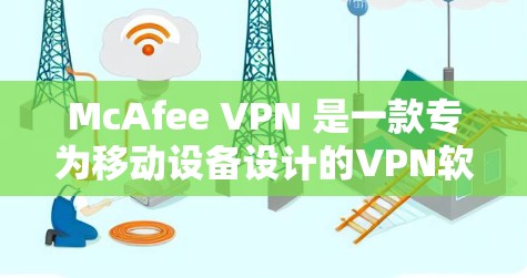 McAfee VPN 是一款专为移动设备设计的VPN软件，支持在手机上实现互联网访问和数据传输。以下是使用McAfee VPN手机的基本步骤
