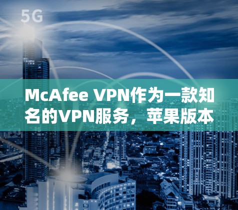 McAfee VPN作为一款知名的VPN服务,苹果版本也有其独特的连接方法。以下是通过McAfee VPN苹果版本连接的步骤 McAfee VPN作为一款知名的VPN服务,苹果版本也有其独特的连接方法。以下是通过McAfee VPN苹果版本连接的步骤