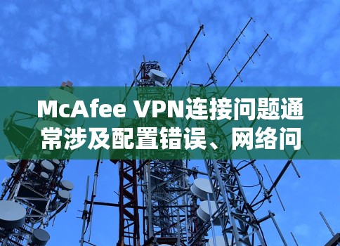 McAfee VPN连接问题通常涉及配置错误、网络问题、防火墙设置不当或软件问题。以下是一些常见且有效的解决方法 McAfee VPN连接问题通常涉及配置错误、网络问题、防火墙设置不当或软件问题。以下是一些常见且有效的解决方法