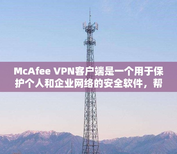 McAfee VPN客户端是一个用于保护个人和企业网络的安全软件,帮助用户屏蔽外部网站,访问不被恶意软件攻击的网站。以下是一个详细的步骤指南来下载和安装McAfee VPN客户端 McAfee VPN客户端是一个用于保护个人和企业网络的安全软件,帮助用户屏蔽外部网站,访问不被恶意软件攻击的网站。以下是一个详细的步骤指南来下载和安装McAfee VPN客户端