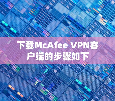 下载McAfee VPN客户端的步骤如下 下载McAfee VPN客户端的步骤如下