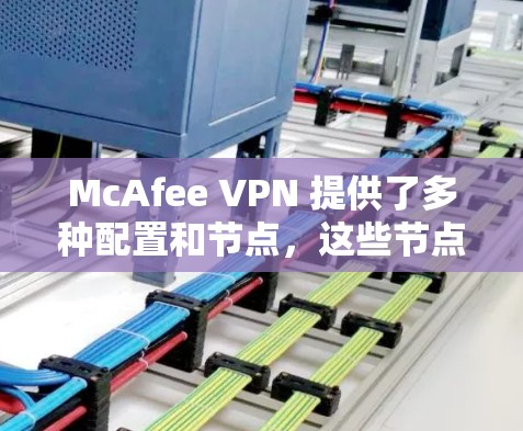 McAfee VPN 提供了多种配置和节点，这些节点通常适合用于访问互联网或远程办公。以下是一些可能的配置和节点推荐，供您参考
