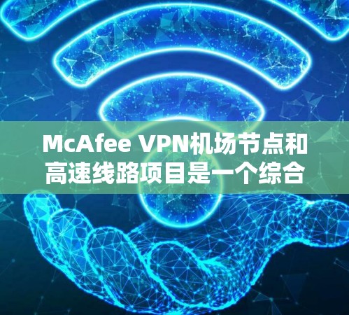McAfee VPN机场节点和高速线路项目是一个综合性的网络部署方案,旨在为机场提供安全可靠的网络环境。以下是对该项目的详细分析和解决方案 McAfee VPN机场节点和高速线路项目是一个综合性的网络部署方案,旨在为机场提供安全可靠的网络环境。以下是对该项目的详细分析和解决方案