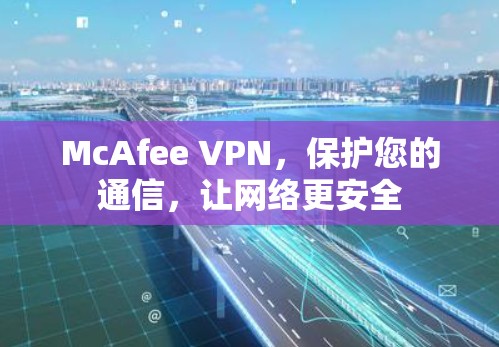 McAfee VPN,保护您的通信,让网络更安全 McAfee VPN,保护您的通信,让网络更安全