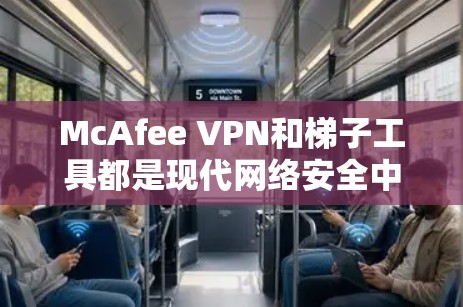 McAfee VPN和梯子工具都是现代网络安全中不可或缺的工具，以下是对McAfee VPN和梯子工具的详细分析和推荐