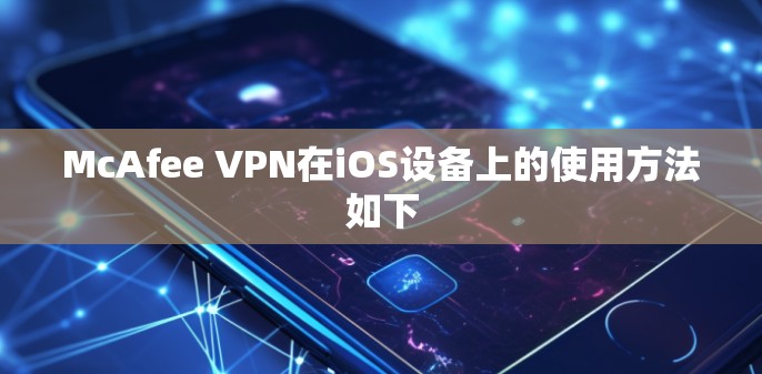 McAfee VPN在iOS设备上的使用方法如下