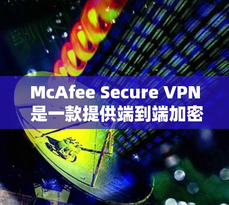 McAfee Secure VPN 是一款提供端到端加密和安全功能的VPN解决方案。以下是对它的评测 McAfee Secure VPN 是一款提供端到端加密和安全功能的VPN解决方案。以下是对它的评测